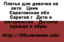 Платье для девочки на лето › Цена ­ 700 - Саратовская обл., Саратов г. Дети и материнство » Детская одежда и обувь   